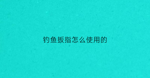 钓鱼扳指怎么使用的(钓鱼板钩)