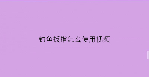 “钓鱼扳指怎么使用视频(钓鱼扳指有什么用)