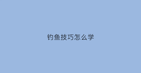 钓鱼技巧怎么学