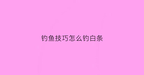 钓鱼技巧怎么钓白条(怎么钓白条效率最高)
