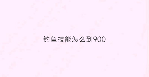 钓鱼技能怎么到900