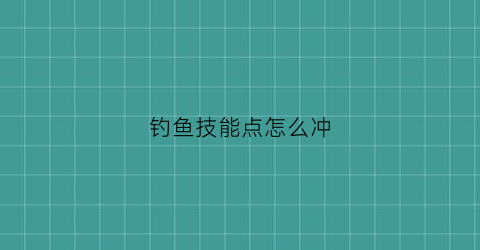 钓鱼技能点怎么冲(钓鱼技能1-375完全攻略)