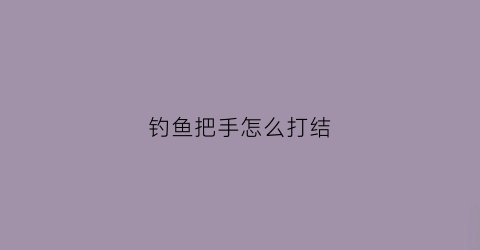 钓鱼把手怎么打结