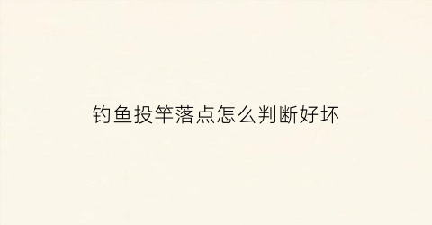 钓鱼投竿落点怎么判断好坏
