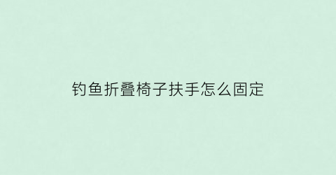 钓鱼折叠椅子扶手怎么固定(钓鱼折叠凳)