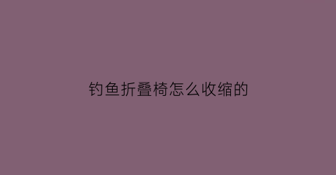 钓鱼折叠椅怎么收缩的(折叠钓椅制作方法)