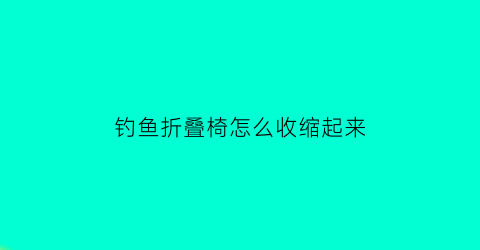 “钓鱼折叠椅怎么收缩起来(钓鱼折叠椅怎么收图解视频)