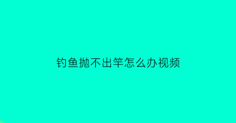 钓鱼抛不出竿怎么办视频