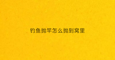 “钓鱼抛竿怎么抛到窝里(钓鱼抛竿怎么抛到窝里去)