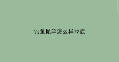 钓鱼抛竿怎么样找底(抛竿钓底怎么钓)