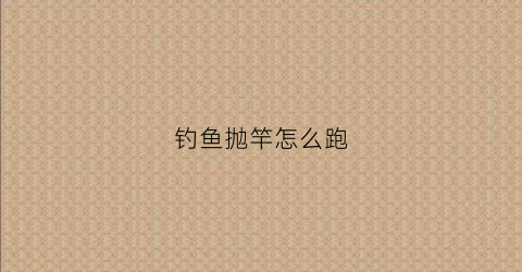 钓鱼抛竿怎么跑(钓鱼抛竿技巧视频)