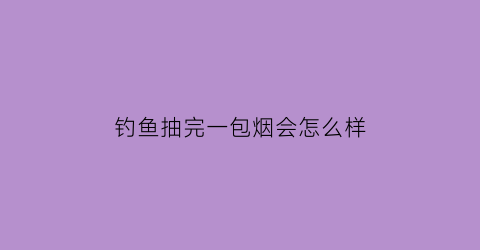 钓鱼抽完一包烟会怎么样