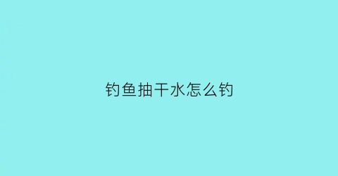 钓鱼抽干水怎么钓(钓鱼抽水是什么意思)