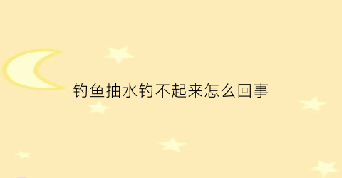 “钓鱼抽水钓不起来怎么回事(钓鱼钓不到就抽水)