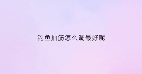 钓鱼抽筋怎么调最好呢