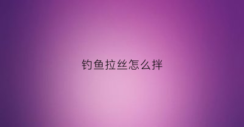 钓鱼拉丝怎么拌