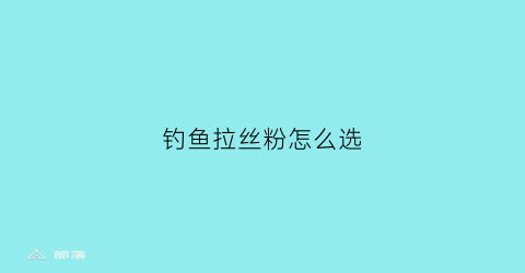 钓鱼拉丝粉怎么选(钓鱼拉丝粉的使用方法)