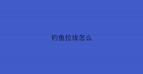 钓鱼拉线怎么(钓鱼拉线)