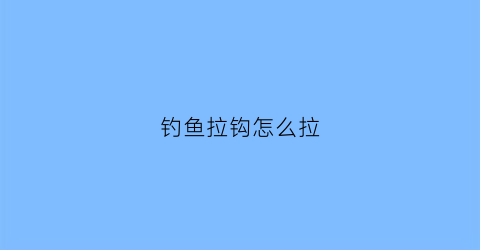 钓鱼拉钩怎么拉(钓鱼拉钩技巧)