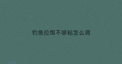 钓鱼拉饵不够粘怎么调(拉饵不到底)