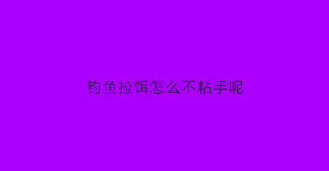 钓鱼拉饵怎么不粘手呢(拉饵怎么开不粘手)