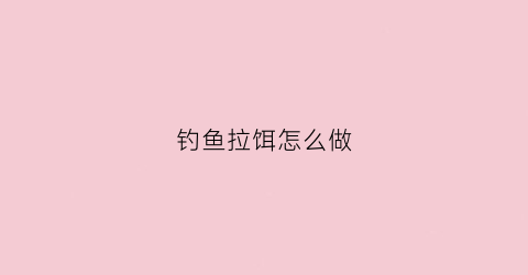 钓鱼拉饵怎么做(钓拉饵的技巧)