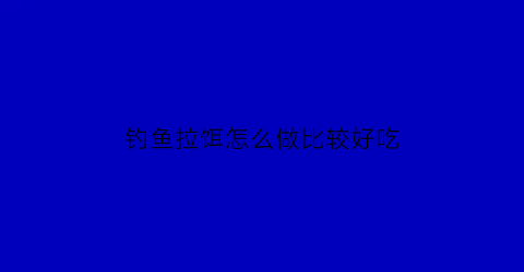 钓鱼拉饵怎么做比较好吃