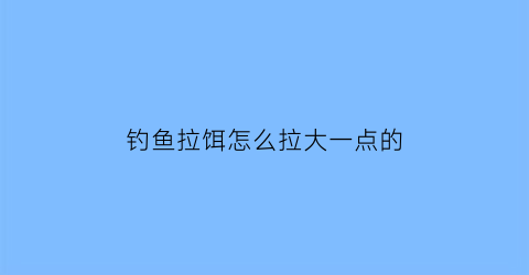 钓鱼拉饵怎么拉大一点的