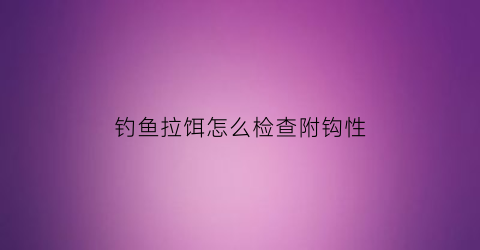 钓鱼拉饵怎么检查附钩性(拉饵怎么分钩)