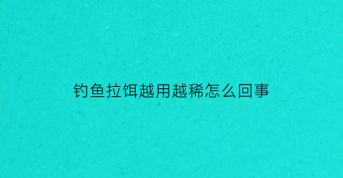 “钓鱼拉饵越用越稀怎么回事(拉饵容易掉)