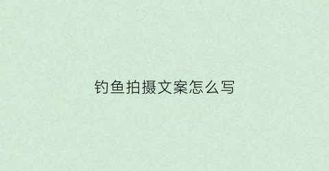钓鱼拍摄文案怎么写(钓鱼拍照片)
