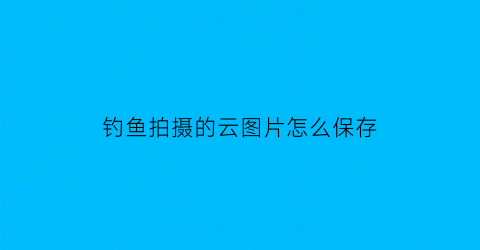 钓鱼拍摄的云图片怎么保存