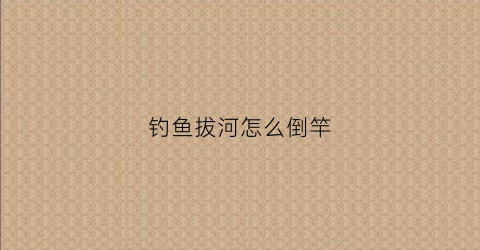钓鱼拔河怎么倒竿(钓鱼拔河)
