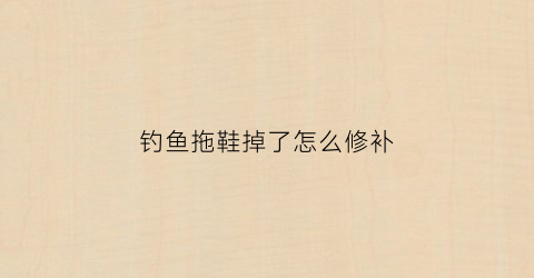 钓鱼拖鞋掉了怎么修补