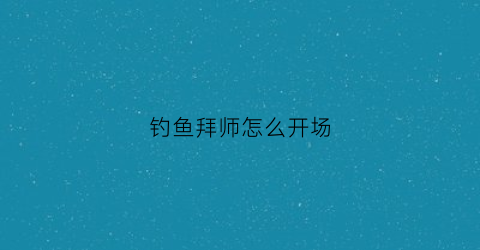 “钓鱼拜师怎么开场(钓鱼拜师仪式)