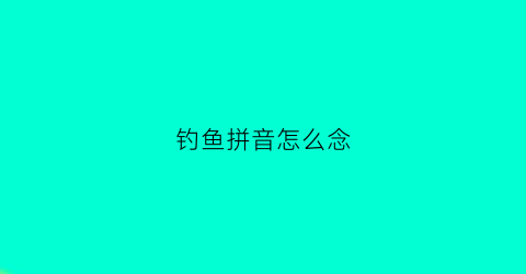 钓鱼拼音怎么念(钓鱼的拼音怎么拼写)