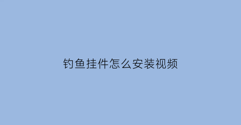 “钓鱼挂件怎么安装视频(钓鱼吊坠安装在哪个位置)