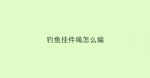 钓鱼挂件绳怎么编