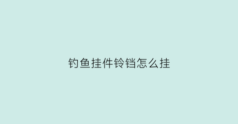 钓鱼挂件铃铛怎么挂(钓鱼挂件铃铛怎么挂好看)