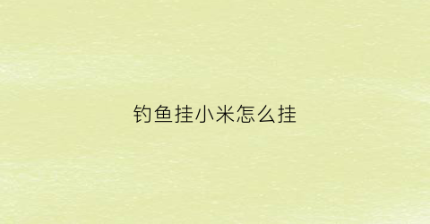 钓鱼挂小米怎么挂(用小米钓鱼怎么开拉佴)