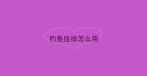 钓鱼挂线怎么用(怎么挂鱼线然后钓鱼)