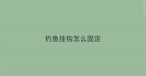 钓鱼挂钩怎么固定(挂钩如何固定不掉)