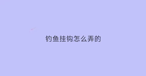 钓鱼挂钩怎么弄的(钓鱼挂钩是什么意思)