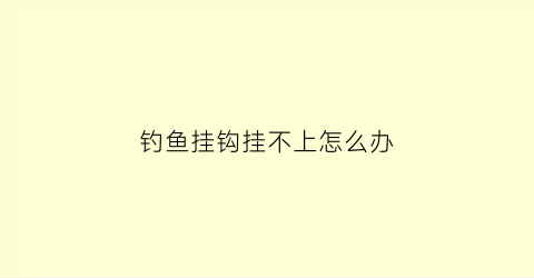 钓鱼挂钩挂不上怎么办(钓鱼挂钩子)