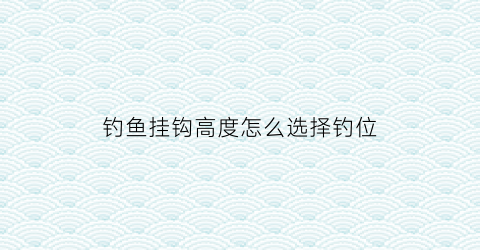 钓鱼挂钩高度怎么选择钓位(如何挂钓钩)