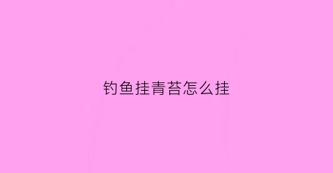 钓鱼挂青苔怎么挂(钓鱼挂青苔怎么挂最好)