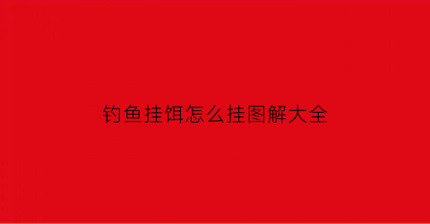 “钓鱼挂饵怎么挂图解大全(钓鱼挂饵怎么挂图解大全)