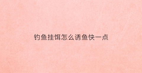 “钓鱼挂饵怎么诱鱼快一点(钓鱼怎么挂饵料视频教程)