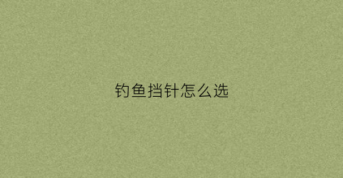 钓鱼挡针怎么选(钓鱼挡针怎么选择)