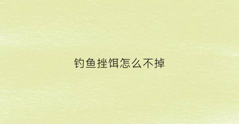 钓鱼挫饵怎么不掉(钓鱼挫饵怎么不掉鱼)